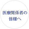 医療関係者の皆様へ