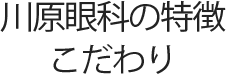 川原眼科の特徴・こだわり